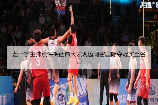 蓝十字主帅点评梅西伟大表现迈阿密国际夺冠实至名归